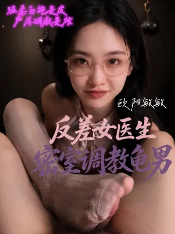 欧阳敏敏反差女医生 - 眼镜御姐调教龟男高清AI原创短剧